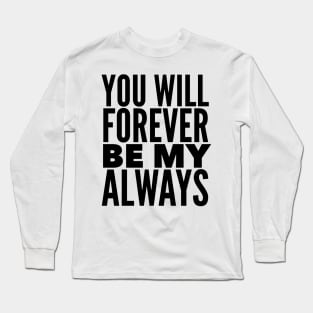 You Will Forever Be My Always Long Sleeve T-Shirt